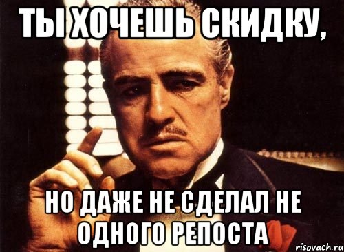 ты хочешь скидку, но даже не сделал не одного репоста, Мем крестный отец