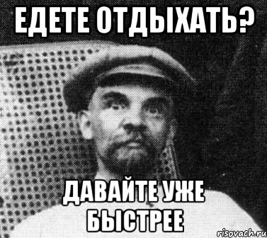 едете отдыхать? давайте уже быстрее, Мем   Ленин удивлен