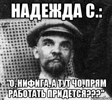 Ничего непонятно но очень интересно. Ленин работать Мем. Лена Ленин Мем. Максим Горький и Ленин Мем. А Я нифига не удивлен Мем.