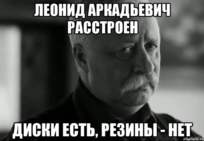 леонид аркадьевич расстроен диски есть, резины - нет, Мем Не расстраивай Леонида Аркадьевича