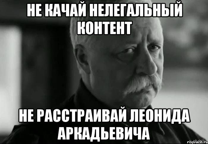 не качай нелегальный контент не расстраивай леонида аркадьевича, Мем Не расстраивай Леонида Аркадьевича