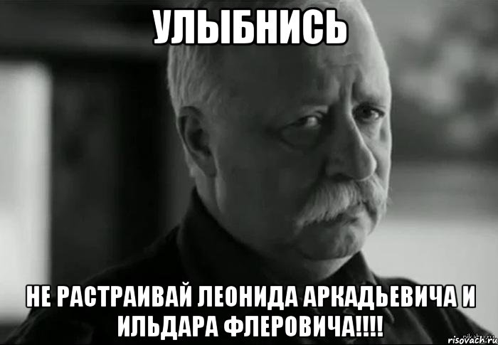 улыбнись не растраивай леонида аркадьевича и ильдара флеровича!!!, Мем Не расстраивай Леонида Аркадьевича