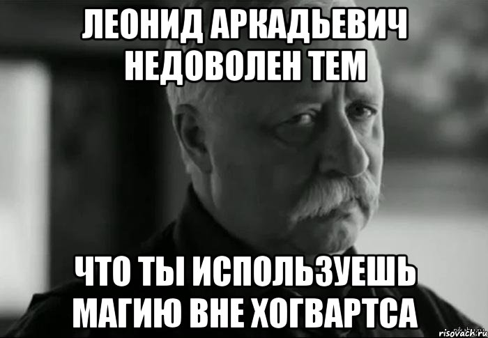 Магия вне. Леонид Аркадьевич Мем. Леонид Аркадьевич недоволен. Магия вне Хогвартса. Нельзя использовать магию вне Хогвартса.