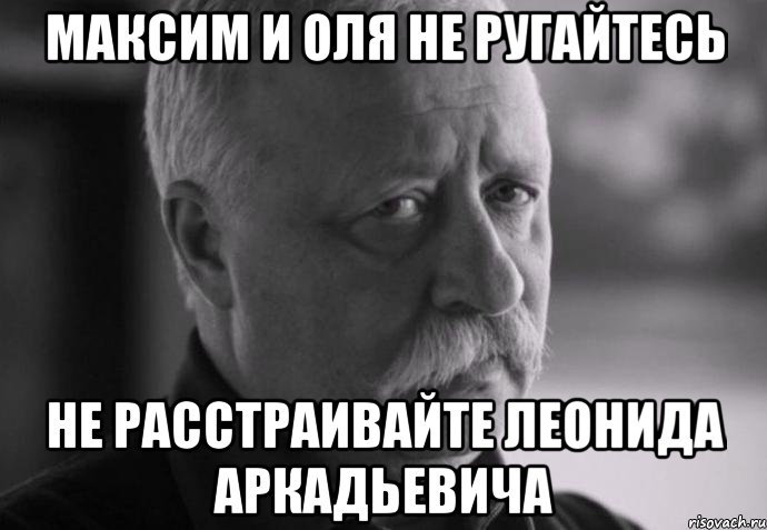 максим и оля не ругайтесь не расстраивайте леонида аркадьевича, Мем Не расстраивай Леонида Аркадьевича