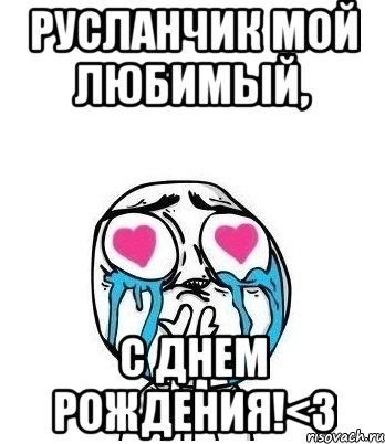 русланчик мой любимый, с днем рождения!<3