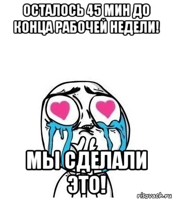 осталось 45 мин до конца рабочей недели! мы сделали это!, Мем Влюбленный