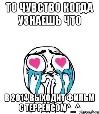 то чувство когда узнаешь что в 2014 выходит фильм с терренсом^_^, Мем Влюбленный