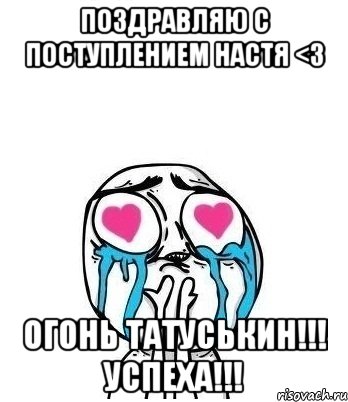 поздравляю с поступлением настя <3 огонь татуськин!!! успеха!!!, Мем Влюбленный