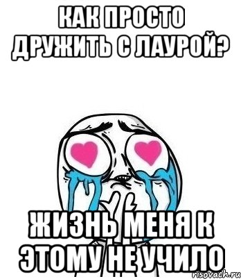 как просто дружить с лаурой? жизнь меня к этому не учило, Мем Влюбленный