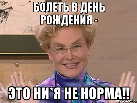 болеть в день рождения - это ни*я не норма!!, Мем Елена Малышева