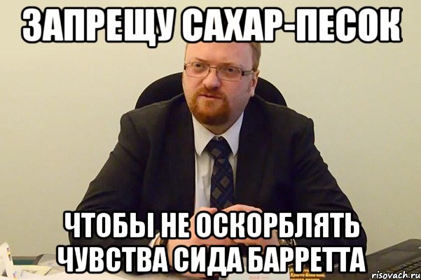 запрещу сахар-песок чтобы не оскорблять чувства сида барретта, Мем Милонов