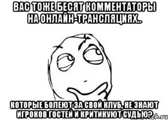 вас тоже бесят комментаторы на онлайн-трансляциях.. которые болеют за свой клуб, не знают игроков гостей и критикуют судью?, Мем Мне кажется или