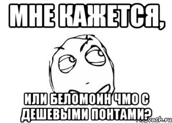 мне кажется, или беломоин чмо с дешевыми понтами?, Мем Мне кажется или