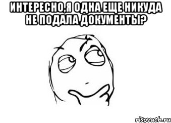 интересно,я одна еще никуда не подала документы? , Мем Мне кажется или