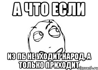 а что если из пб не уходит народ, а только приходит, Мем Мне кажется или