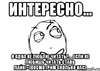 интересно... я одна не люблю читать?.....если не любишь читать ставь лайк!=)посмотрим сколько нас), Мем Мне кажется или