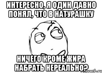 интересно, я один давно понял, что в натурашку ничего кроме жира набрать нереально?, Мем Мне кажется или