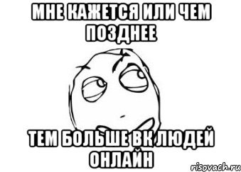 мне кажется или чем позднее тем больше вк людей онлайн, Мем Мне кажется или