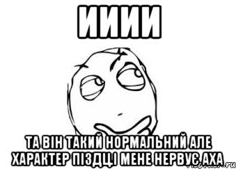 ииии та він такий нормальний але характер піздц.і мене нервує аха, Мем Мне кажется или