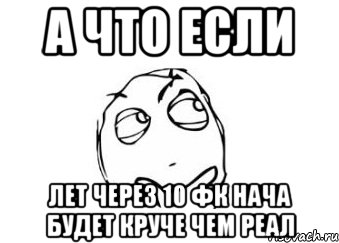 а что если лет через 10 фк нача будет круче чем реал, Мем Мне кажется или