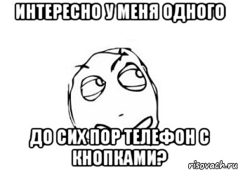 интересно у меня одного до сих пор телефон с кнопками?, Мем Мне кажется или