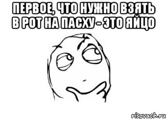 первое, что нужно взять в рот на пасху - это яйцо , Мем Мне кажется или