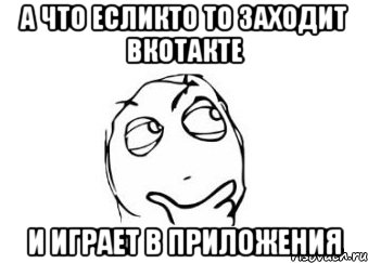 а что есликто то заходит вкотакте и играет в приложения, Мем Мне кажется или