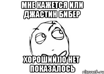 мне кажется или джастин бибер хороший))о нет показалось, Мем Мне кажется или