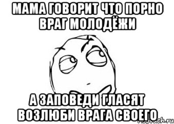 мама говорит что порно враг молодёжи а заповеди гласят возлюби врага своего, Мем Мне кажется или