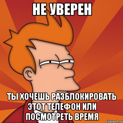 Увиденный время. Не уверен. Не уверен Мем. Ты хочешь разблокировать телефон или просто смотришь время. Ты не уверен.