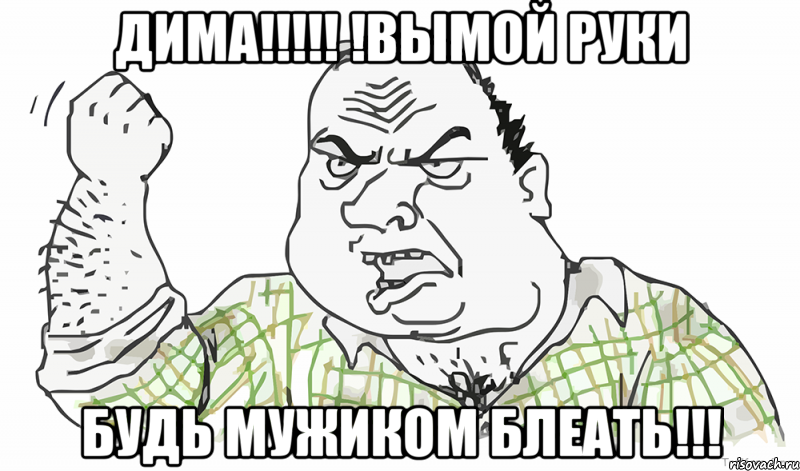 дима!!! !вымой руки будь мужиком блеать!!!, Мем Будь мужиком