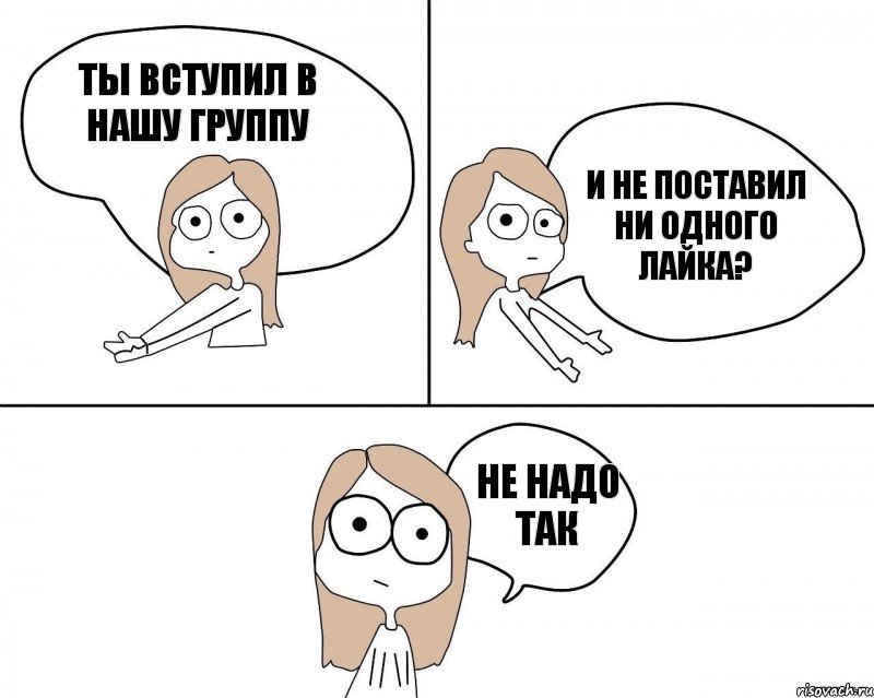 ты вступил в нашу группу и не поставил ни одного лайка? не надо так, Комикс Не надо так