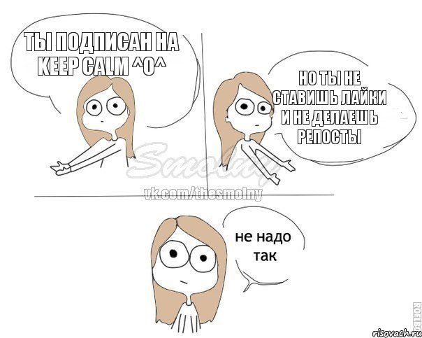 Ты подписан на Keep calm ^O^ Но ты не ставишь лайки и не делаешь репосты, Комикс Не надо так 2 зоны