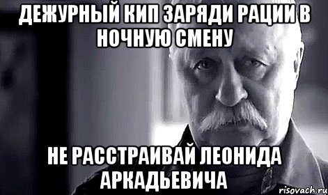 дежурный кип заряди рации в ночную смену не расстраивай леонида аркадьевича, Мем Не огорчай Леонида Аркадьевича