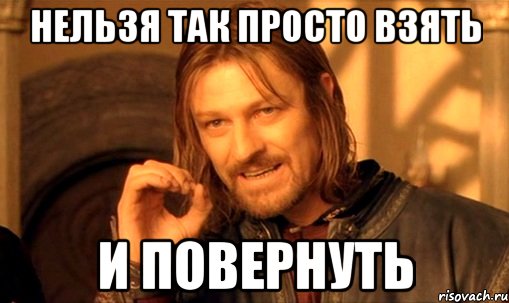 нельзя так просто взять и повернуть, Мем Нельзя просто так взять и (Боромир мем)