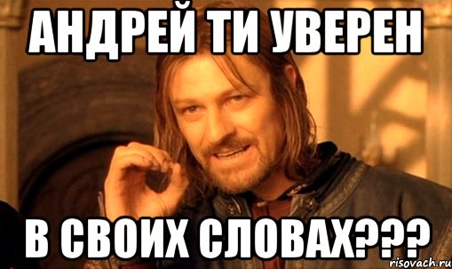 андрей ти уверен в своих словах???, Мем Нельзя просто так взять и (Боромир мем)