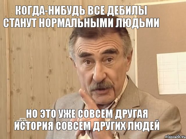 когда-нибудь все дебилы станут нормальными людьми но это уже совсем другая история совсем других людей, Мем Каневский (Но это уже совсем другая история)