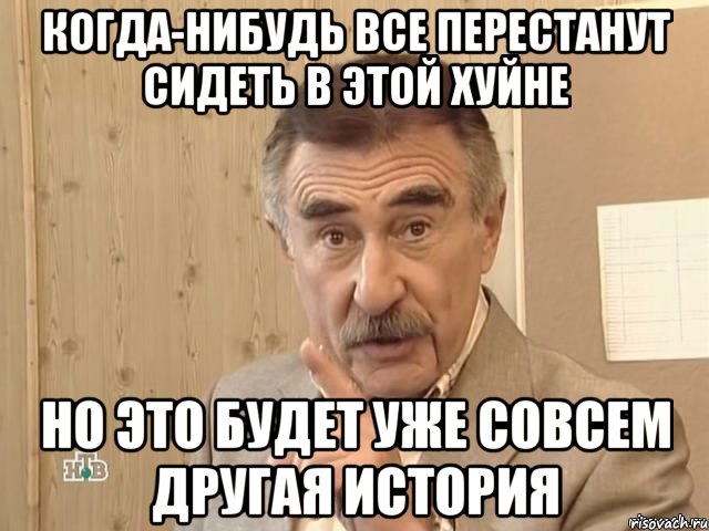 когда-нибудь все перестанут сидеть в этой хуйне но это будет уже совсем другая история, Мем Каневский (Но это уже совсем другая история)