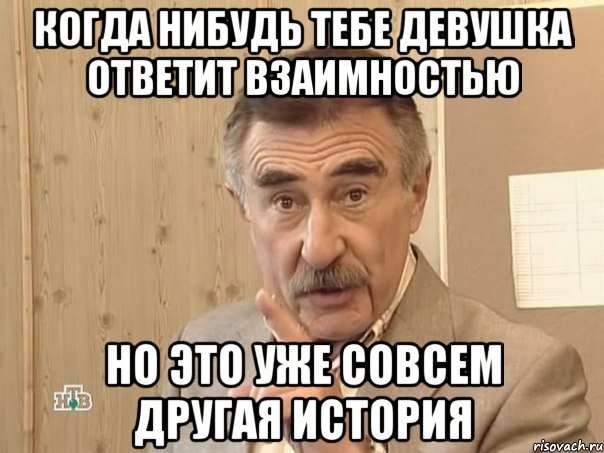 когда нибудь тебе девушка ответит взаимностью но это уже совсем другая история, Мем Каневский (Но это уже совсем другая история)