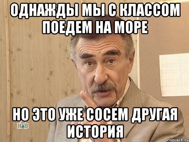 однажды мы с классом поедем на море но это уже сосем другая история, Мем Каневский (Но это уже совсем другая история)