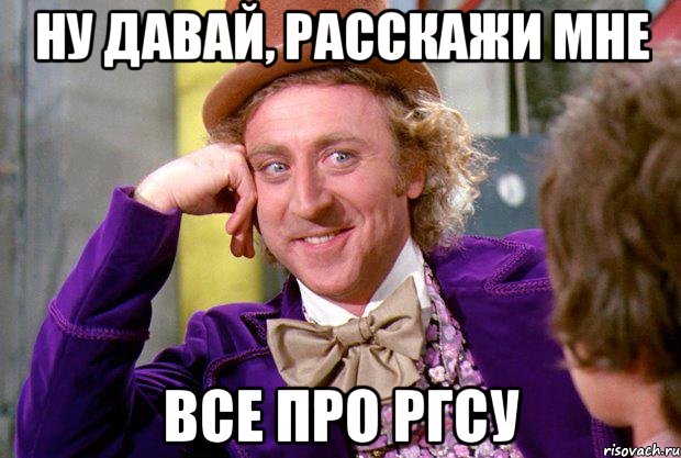 ну давай, расскажи мне все про ргсу, Мем Ну давай расскажи (Вилли Вонка)