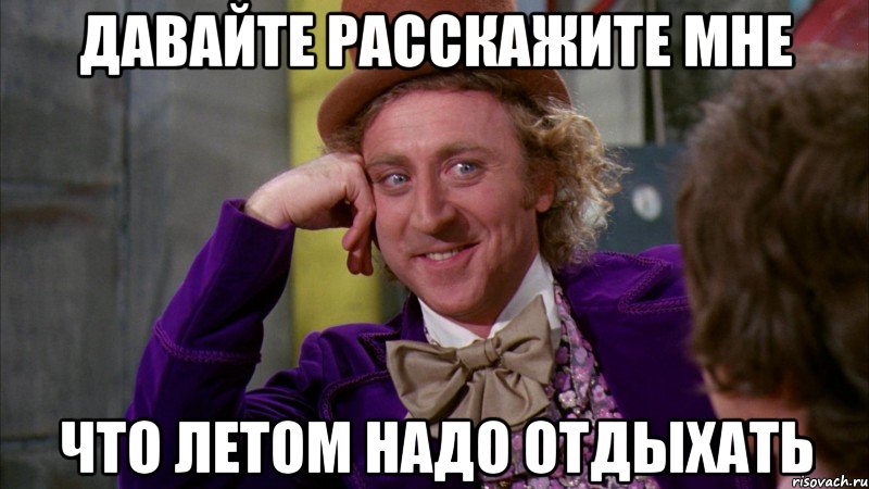 давайте расскажите мне что летом надо отдыхать, Мем Ну давай расскажи (Вилли Вонка)