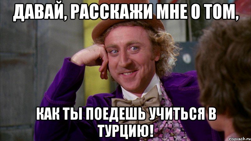 давай, расскажи мне о том, как ты поедешь учиться в турцию!, Мем Ну давай расскажи (Вилли Вонка)