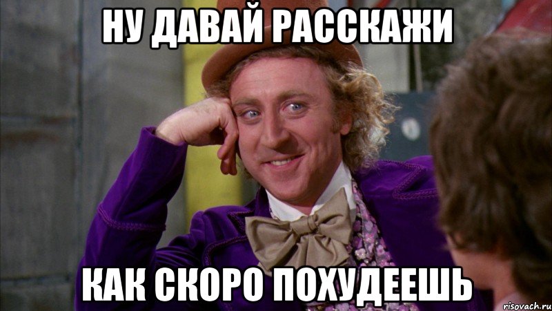 ну давай расскажи как скоро похудеешь, Мем Ну давай расскажи (Вилли Вонка)