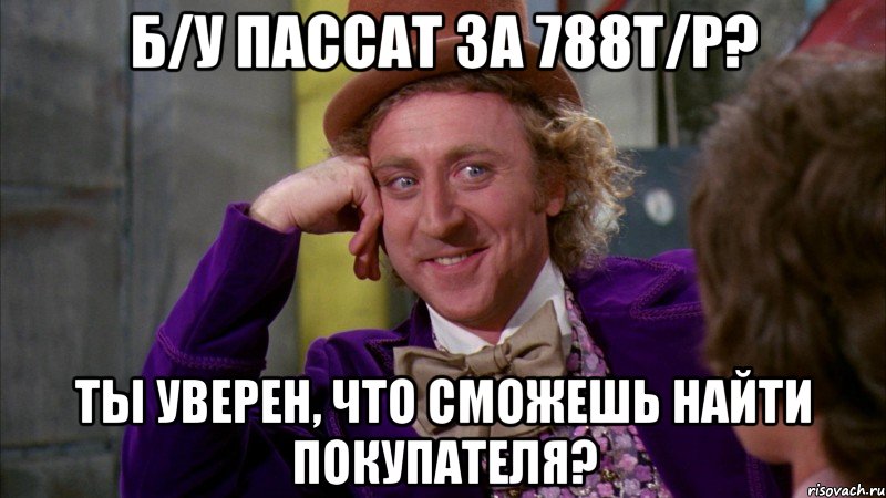 б/у пассат за 788т/р? ты уверен, что сможешь найти покупателя?, Мем Ну давай расскажи (Вилли Вонка)