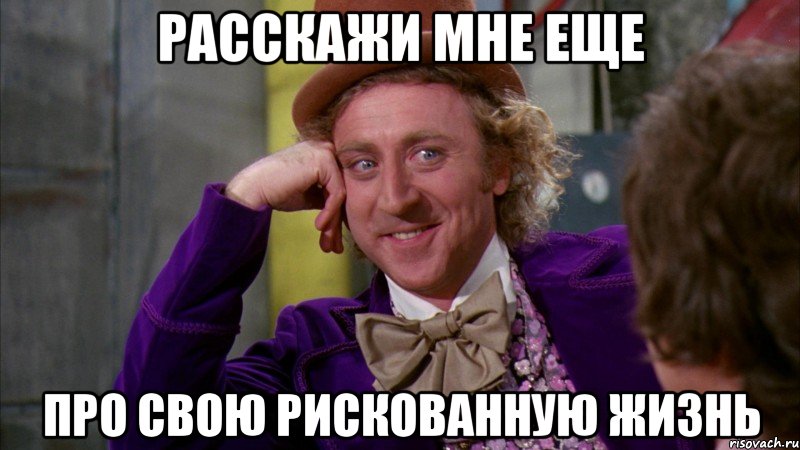 расскажи мне еще про свою рискованную жизнь, Мем Ну давай расскажи (Вилли Вонка)