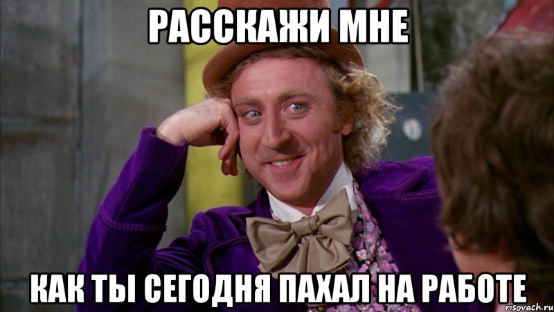 расскажи мне как ты сегодня пахал на работе, Мем Ну давай расскажи (Вилли Вонка)