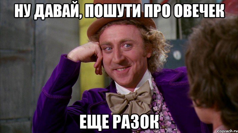 ну давай, пошути про овечек еще разок, Мем Ну давай расскажи (Вилли Вонка)