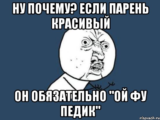 ну почему? если парень красивый он обязательно "ой фу педик", Мем Ну почему