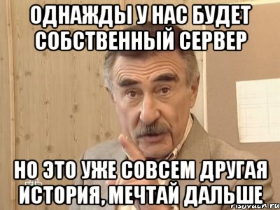 однажды у нас будет собственный сервер но это уже совсем другая история, мечтай дальше, Мем Каневский (Но это уже совсем другая история)